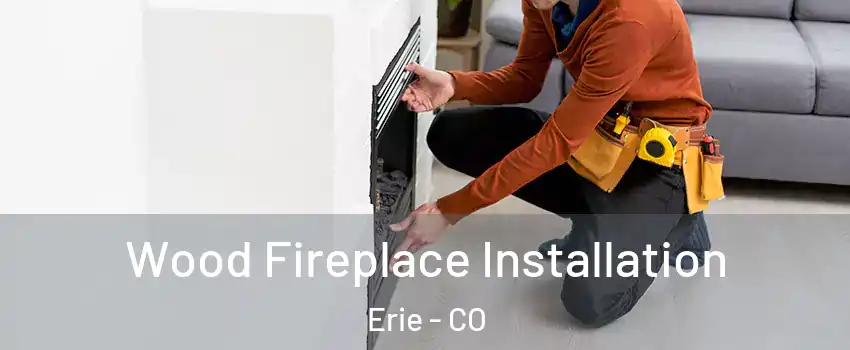  Wood Fireplace Installation Erie - CO